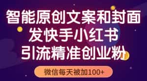 （5522期）智能原创封面和创业文案，快手小红书引流精准创业粉，微信每天被加100+-优优云创网
