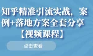 知乎精准引流实战,案例+落地方案全套分享【视频课程】-优优云创网