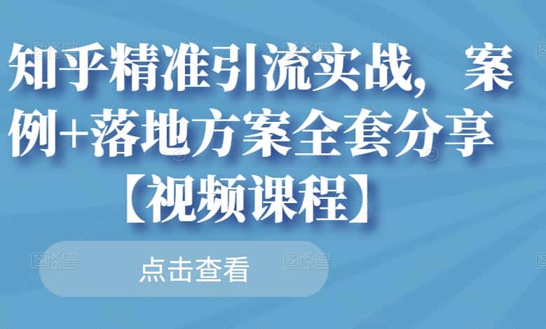 知乎精准引流实战，案例+落地方案全套分享【视频课程】