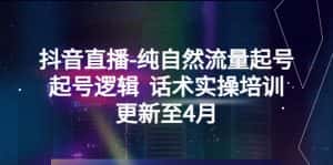 （5528期）抖音直播-纯自然流量起号，起号逻辑  话术实操培训（更新至4月）-优优云创网