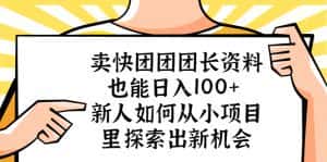 （5535期）卖快团团团长资料也能日入100+ 新人如何从小项目里探索出新机会-优优云创网