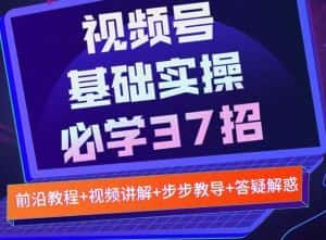 视频号实战基础必学37招,每个步骤都有具体操作流程,简单易懂好操作-优优云创网