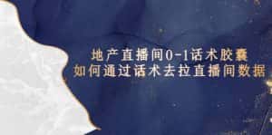 (5540期)地产-直播间0-1话术胶囊,知道怎么通过话术去拉直播间数据-优优云创网