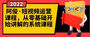 阿俊·短视频运营课程,从零基础开始讲解的系统课程-优优云创网