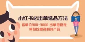 （5543期）小红书必出单选品方法：客单价300-3000 出单很稳定 带你挖掘高利润产品-优优云创网
