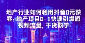 (5549期)地产行业如何利用抖音0元获客:地产项目0-1快速引爆短视频流量,干货教学-优优云创网