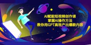 (5554期)AI赋能短视频创作课,掌握AI操作方法,教你用AI高效产出爆款内容-优优云创网