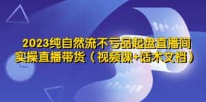 (5557期)2023纯自然流不亏品起盘直播间,实操直播带货(视频课+话术文档)-优优云创网