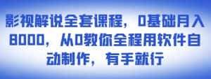 影视解说全套课程，0基础月入8000，从0教你全程用软件自动制作，有手就行-优优云创网