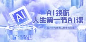 （5567期）AI-领航-人生第一节-AI课，30位AI领域极客 汇集1000小时Al心得（保姆级…-优优云创网