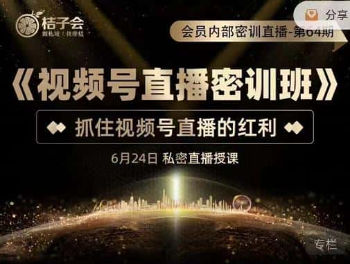 桔子会《视频号直播密训班》，抓住视频号直播的红利 价值12800