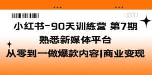 (5582期)小红书-90天训练营-第7期,熟悉新媒体平台|从零到一做爆款内容|商业变现-优优云创网