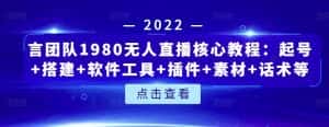 言团队1980无人直播核心教程:起号+搭建+软件工具+插件+素材+话术等等-优优云创网
