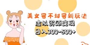 (5589期)美女号不封号新玩法,虚拟资源变现,日入300-500+-优优云创网