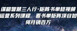 谋略智慧三人行·矩阵书单短视频运营系列课程,看书单矩阵项目如何月销百万-优优云创网