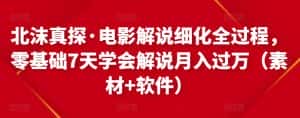 北沫真探·电影解说细化全过程，零基础7天学会电影解说月入过万（教程+素材+软件）-优优云创网