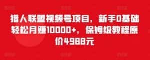 猎人联盟视频号项目,新手0基础轻松月赚10000+,保姆级教程原价4988元-优优云创网