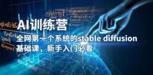 （5611期）【AI训练营】全网第一个系统的stable diffusion基础课，新手入门必看-优优云创网