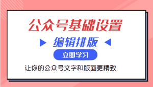 微信公众号基础设置训练营与编辑排版课 让你的公众号文字和版面更精致-优优云创网