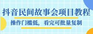 抖音民间故事会项目教程,操作门槛低,看完可批量复制,月赚万元-优优云创网