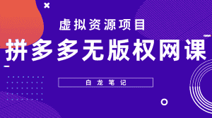 (5622期)【白龙笔记】拼多多无版权网课项目,月入5000的长期项目,玩法详细拆解-优优云创网