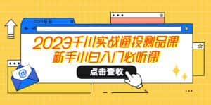 （5623期）2023千川实战通投测品课，新手小白入门必听课-优优云创网