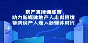 房产直播训练营，助力新媒体地产人走出困境，帮助房产人走入新媒体时代-优优云创网