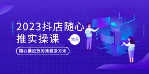 （5624期）2023抖店随心推实操课，搞懂抖音小店随心推投放的流程及方法-优优云创网