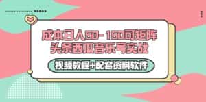 0成本日入50-150可矩阵头条西瓜音乐号实战(视频教程+配套资料软件)-优优云创网