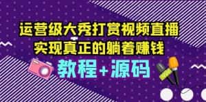 （5636期）运营级大秀打赏视频直播，实现真正的躺着赚钱（视频教程+源码）-优优云创网