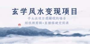 （5645期）玄学风水变现项目：手头没项目想赚钱的福音（短视频剪辑+直播搭建变现课）-优优云创网