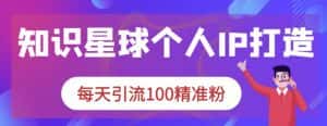 知识星球个人IP打造系列课程,每天引流100精准粉-优优云创网