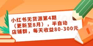 小红书无货源第4期（更新至8月），半自动店铺群，每天收益80-300-优优云创网
