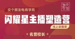 交个朋友:闪耀星主播塑造营2207期,3天2夜入门带货主播,懂人性懂客户成为王者销售-优优云创网