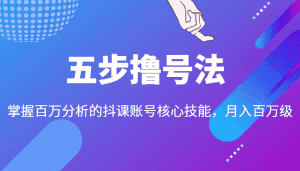 五步撸号法,掌握百万分析的抖课账号核心技能,从逻辑到实操-优优云创网