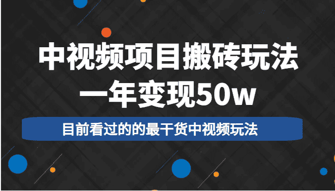 中视频项目搬砖玩法，一年变现50w，目前看过的的最干货中视频玩法