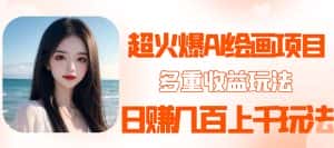 （5667期）2023超火AI绘画项目，多重变现渠道，日赚几百几千元！-优优云创网