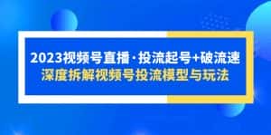 （5670期）2023视频号直播·投流起号+破流速，深度拆解视频号投流模型与玩法-优优云创网