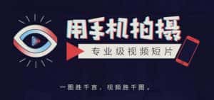 手机拍摄课:如何用手机拍出专业级短视频,一图胜千言,视频胜千图-优优云创网