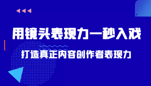 带你用镜头表现力一秒入戏打造真正内容创作者表现力（价值1580元）-优优云创网