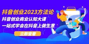 (5681期)抖音创业2023方法论:抖音创业商业认知大课,一站式学会在抖音上做生意-优优云创网