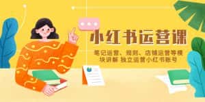 (5682期)小红书·运营课,笔记运营、规则、店铺运营等模块讲解 独立运营小红书账号-优优云创网