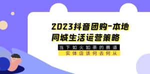 (5687期)2023抖音团购-本地同城生活运营策略 当下如火如荼的赛道·实体店该何去何从-优优云创网