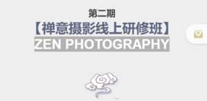 禅意摄影线上研修班第二期,系统规范的摄影名家课程,非碎片式网上趣味小技巧-优优云创网