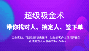 超级吸金术：带你找对人、搞定人、签下单，15节爆单销售成交课-优优云创网