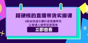 （5702期）超硬核的直播带货实操课 0粉丝快速引爆抖音直播带货 让普通人做带货更简单-优优云创网