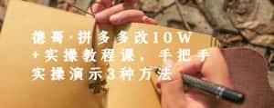 德哥·拼多多改10W+实操教程课,手把手实操演示3种方法-优优云创网