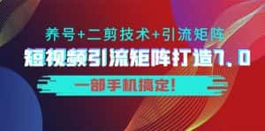 短视频引流矩阵打造7.0,养号+二剪技术+引流矩阵 一部手机搞定!-优优云创网
