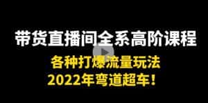 带货直播间全系高阶课程：各种打爆流量玩法，2022年弯道超车！-优优云创网