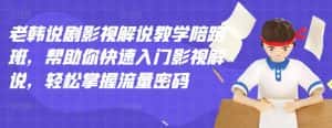 老韩说剧影视解说教学陪跑班，帮助你快速入门影视解说，轻松掌握流量密码-优优云创网